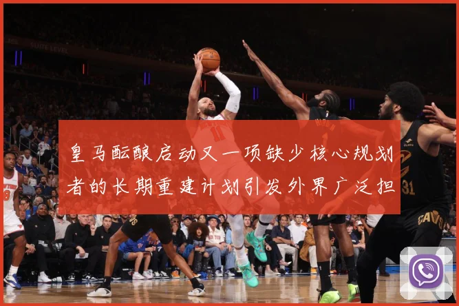 皇马酝酿启动又一项缺少核心规划者的长期重建计划引发外界广泛担战术观察：最新赛事动态与深度分析
