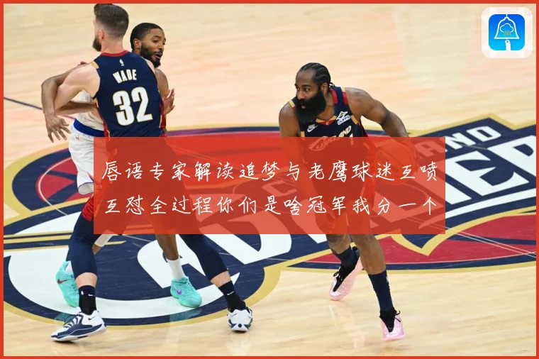 唇语专家解读追梦与老鹰球迷互喷互怼全过程你们是啥冠军我分一个赛场复盘：最新赛事动态与深度分析