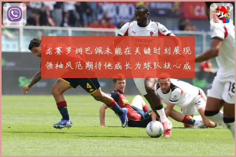 龙赛罗姆巴佩未能在关键时刻展现领袖风范期待他成长为球队核心成长观察：最新赛事动态与深度分析
