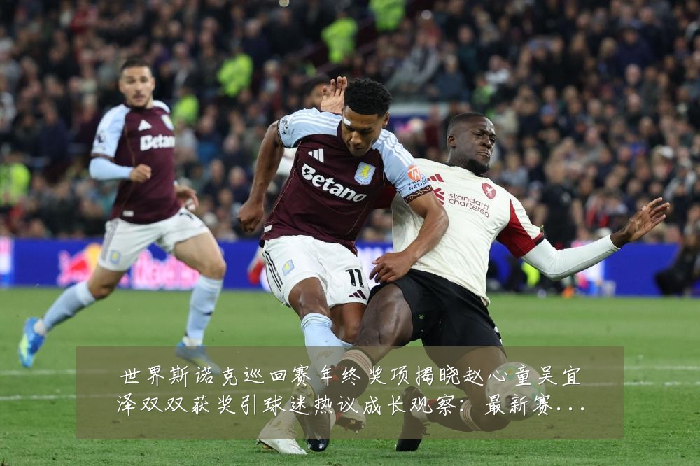 世界斯诺克巡回赛年终奖项揭晓赵心童吴宜泽双双获奖引球迷热议成长观察：最新赛事动态与深度分析