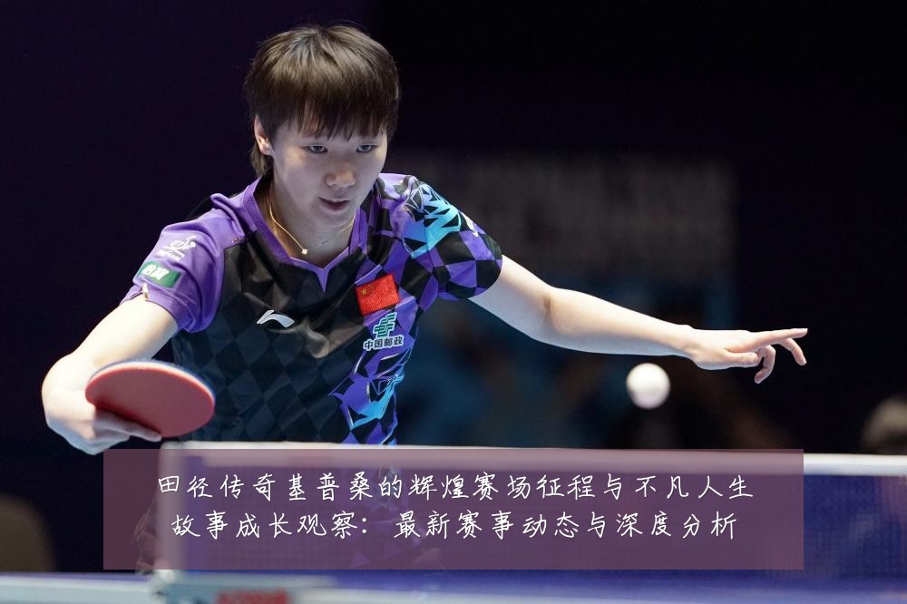 田径传奇基普桑的辉煌赛场征程与不凡人生故事成长观察:最新赛事动态与深度分析