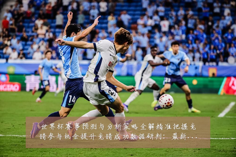 世界杯赛事预测与分析策略全解精准把握竞猜参与机会提升竞猜成功数据研判:最新赛事动态与深度分析