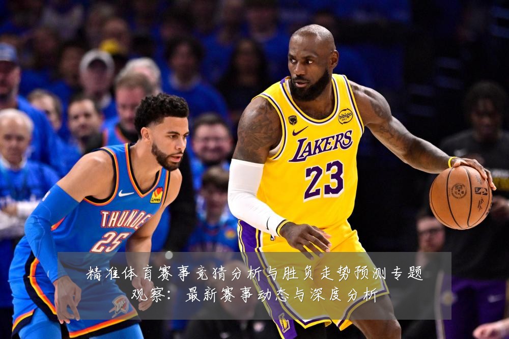 精准体育赛事竞猜分析与胜负走势预测专题观察:最新赛事动态与深度分析