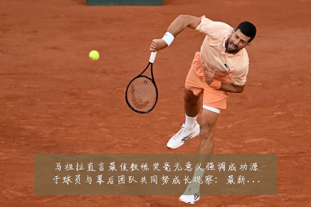 马祖拉直言最佳教练奖毫无意义强调成功源于球员与幕后团队共同努成长观察:最新赛事动态与深度分析