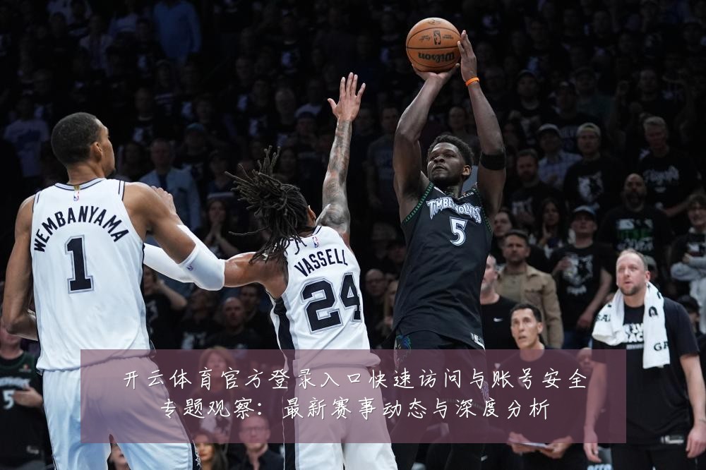 开云体育官方登录入口快速访问与账号安全专题观察：最新赛事动态与深度分析