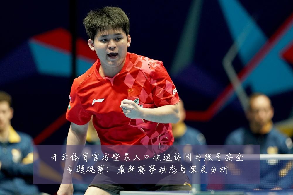 开云体育官方登录入口快速访问与账号安全专题观察：最新赛事动态与深度分析